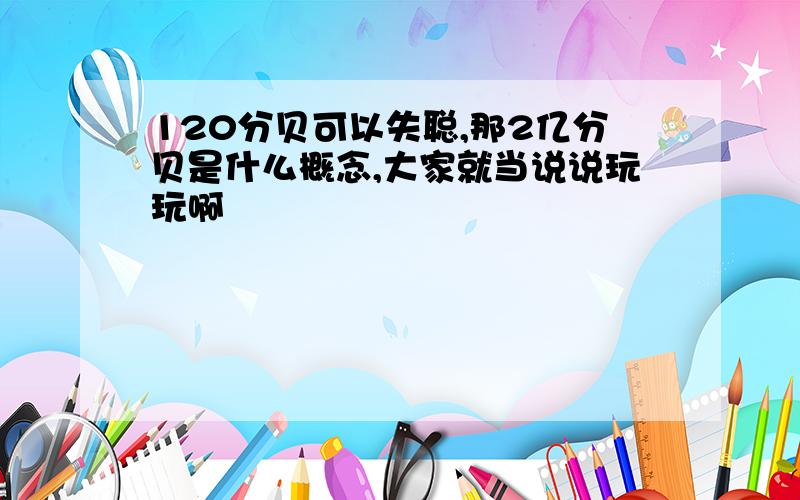 120分贝可以失聪,那2亿分贝是什么概念,大家就当说说玩玩啊