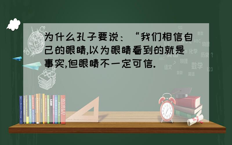 为什么孔子要说：“我们相信自己的眼睛,以为眼睛看到的就是事实,但眼睛不一定可信.