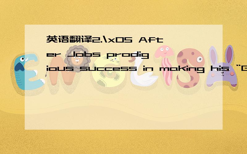 英语翻译2.\x05 After Jobs prodigious success in making his “God Apple” worth total 52 billion dollars and have 4000 talent employees,Steve Jobs faced his second failure in his life—he was fired by the company he started—when he was only 3