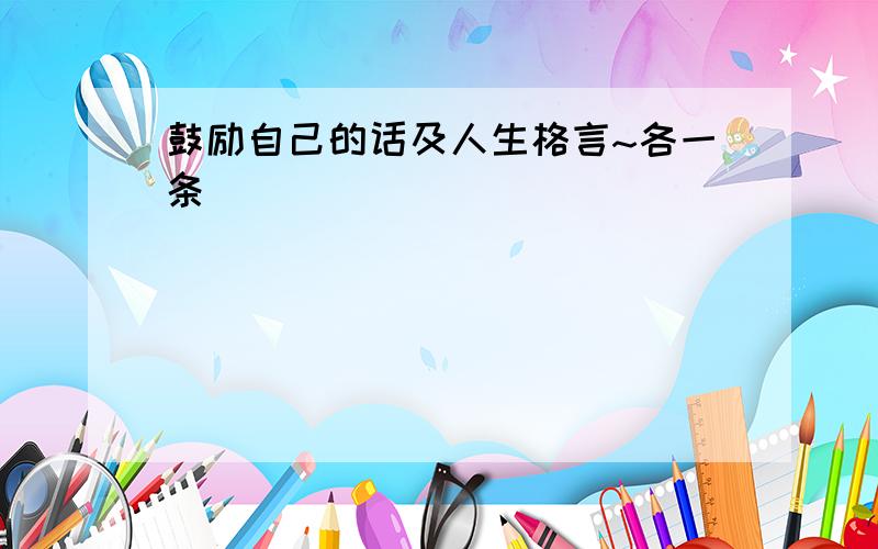 鼓励自己的话及人生格言~各一条