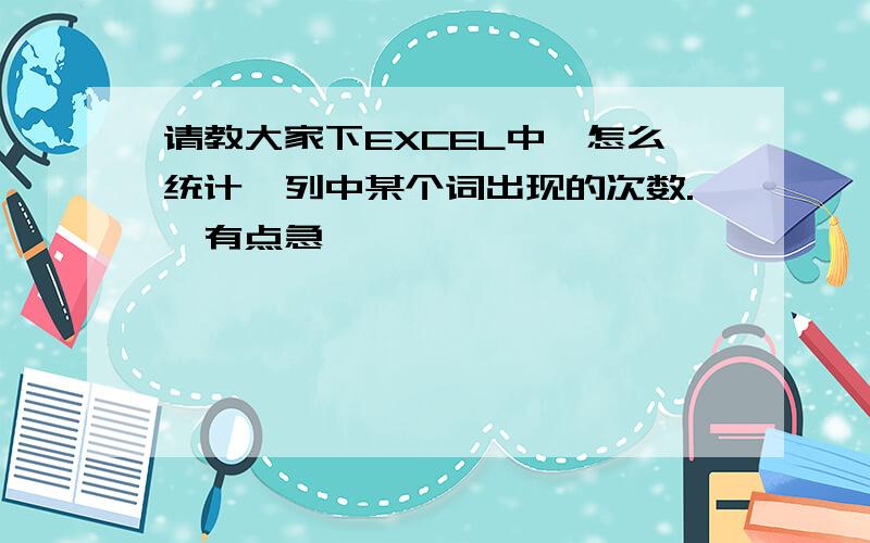 请教大家下EXCEL中,怎么统计一列中某个词出现的次数.　有点急,