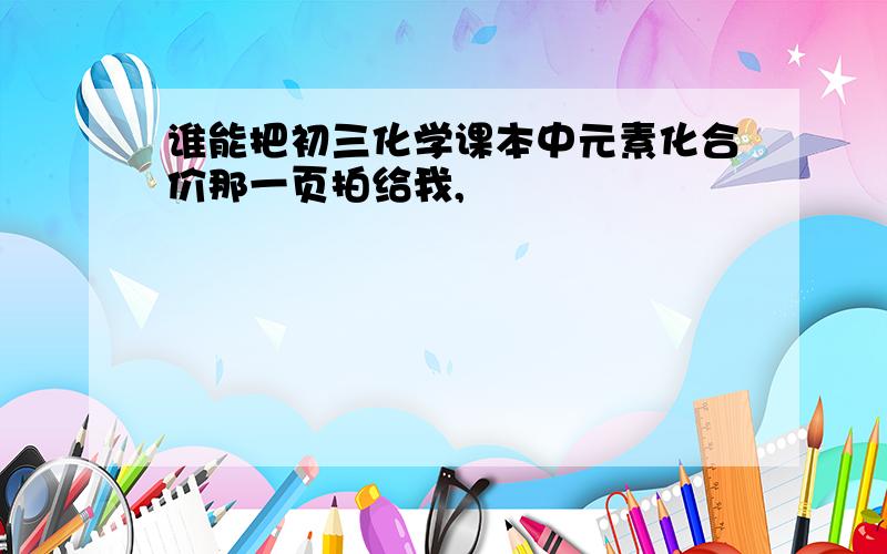 谁能把初三化学课本中元素化合价那一页拍给我,