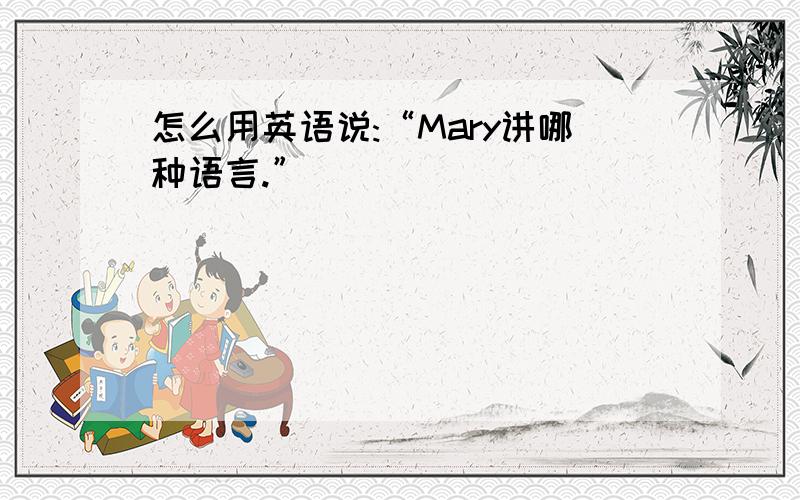 怎么用英语说:“Mary讲哪种语言.”