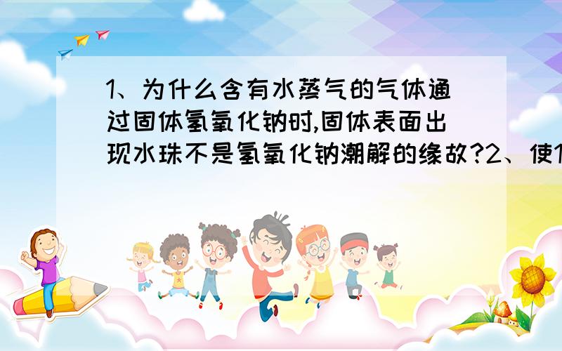 1、为什么含有水蒸气的气体通过固体氢氧化钠时,固体表面出现水珠不是氢氧化钠潮解的缘故?2、使1.25g胆矾加热失水0.36g,所得晶体的化学式 我算出来的是CuSo4·2H2O 答案是带一个水 哪个对?为