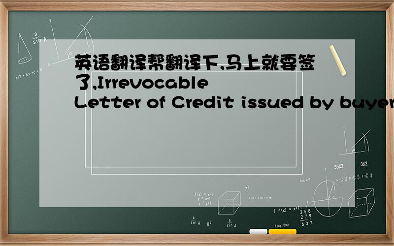 英语翻译帮翻译下,马上就要签了,Irrevocable Letter of Credit issued by buyer or buyer’s nominated party in favor of seller or seller’s nominated beneficiary,shall be opened within 7 working days after receiving performance bond,provid