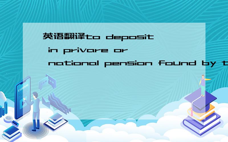 英语翻译to deposit in privare or national pension found by the seafarer if he is not resident in countries which provide for the direct payment of social security contributions by the employer