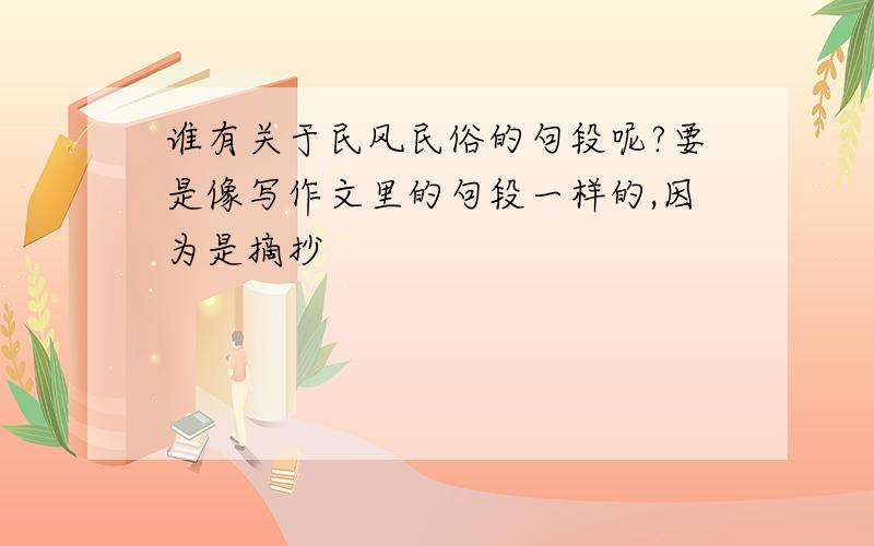 谁有关于民风民俗的句段呢?要是像写作文里的句段一样的,因为是摘抄