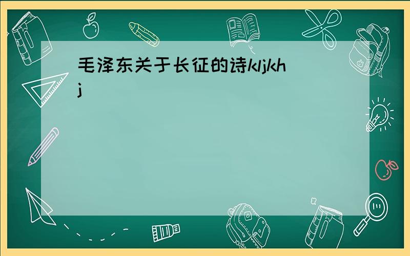 毛泽东关于长征的诗kljkhj