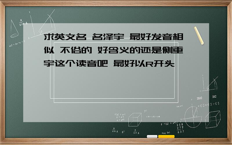 求英文名 名泽宇 最好发音相似 不俗的 好含义的还是侧重宇这个读音吧 最好以R开头