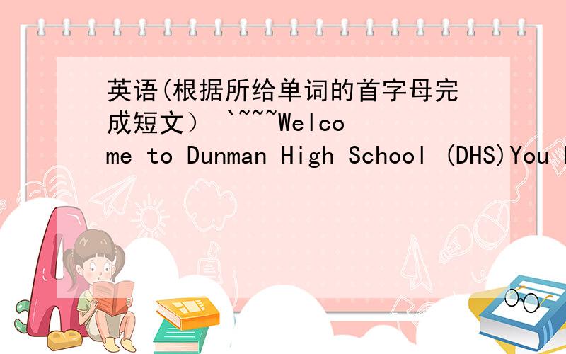 英语(根据所给单词的首字母完成短文） `~~~Welcome to Dunman High School (DHS)You have many reasons to smile at DHS. It has much more than you (1)e_____. There are 50 classrooms, and a (2) l____with 20, 000 books. It is open at weekdays