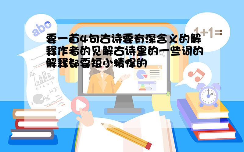 要一首4句古诗要有深含义的解释作者的见解古诗里的一些词的解释都要短小精悍的