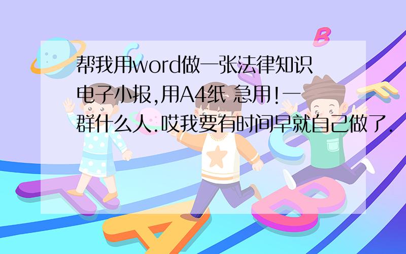 帮我用word做一张法律知识电子小报,用A4纸 急用!一群什么人.哎我要有时间早就自己做了.