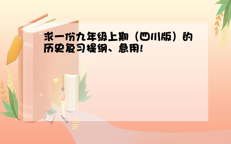 求一份九年级上期（四川版）的历史复习提纲、急用!