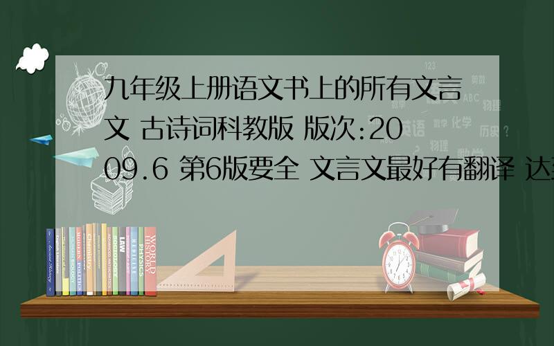 九年级上册语文书上的所有文言文 古诗词科教版 版次:2009.6 第6版要全 文言文最好有翻译 达到要求的,外加 50 分主要是古诗