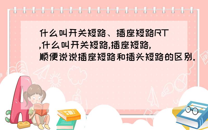 什么叫开关短路、插座短路RT,什么叫开关短路,插座短路,顺便说说插座短路和插头短路的区别.