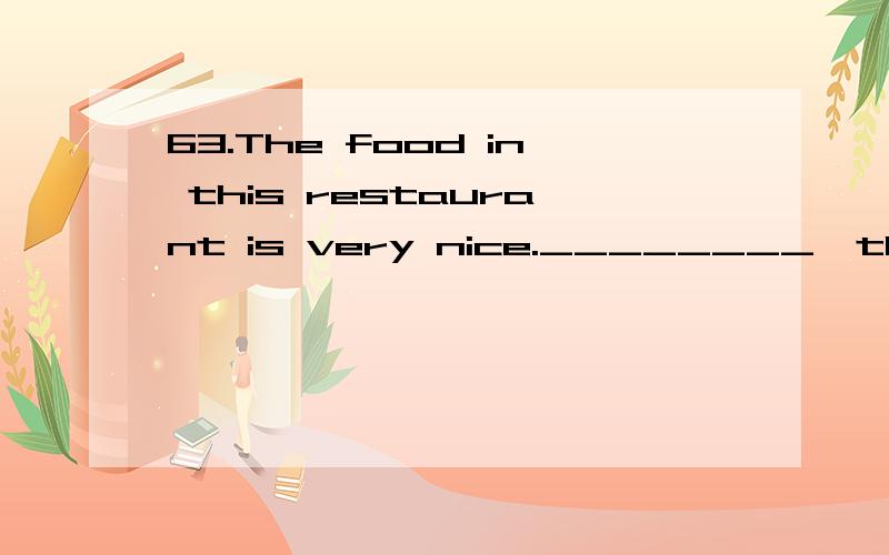 63.The food in this restaurant is very nice.________,the price is not high.A.in addition B.as well as C.besides D.except64.Please hang the map a little higher,so that every student in the classroom can see it clearly.The underlined world means “___