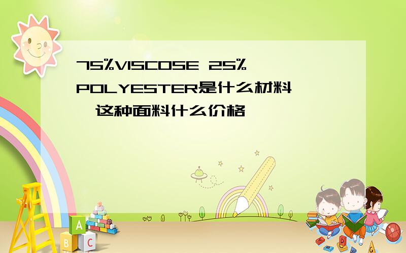 75%VISCOSE 25%POLYESTER是什么材料,这种面料什么价格