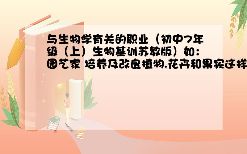 与生物学有关的职业（初中7年级（上）生物基训苏教版）如：园艺家 培养及改良植物.花卉和果实这样的格式