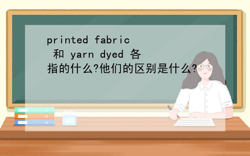 printed fabric 和 yarn dyed 各指的什么?他们的区别是什么?