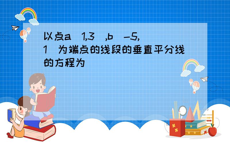 以点a(1,3),b(-5,1)为端点的线段的垂直平分线的方程为