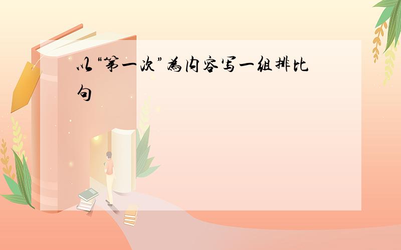 以“第一次”为内容写一组排比句