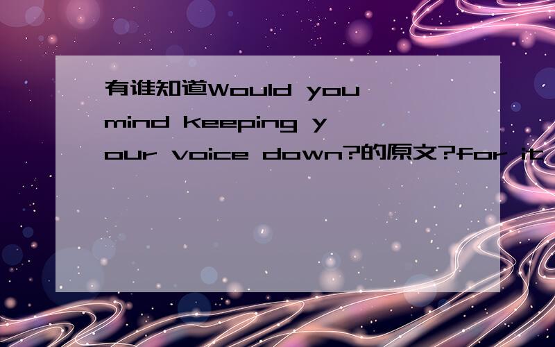 有谁知道Would you mind keeping your voice down?的原文?for it UNIT 7的长文章我想要原文