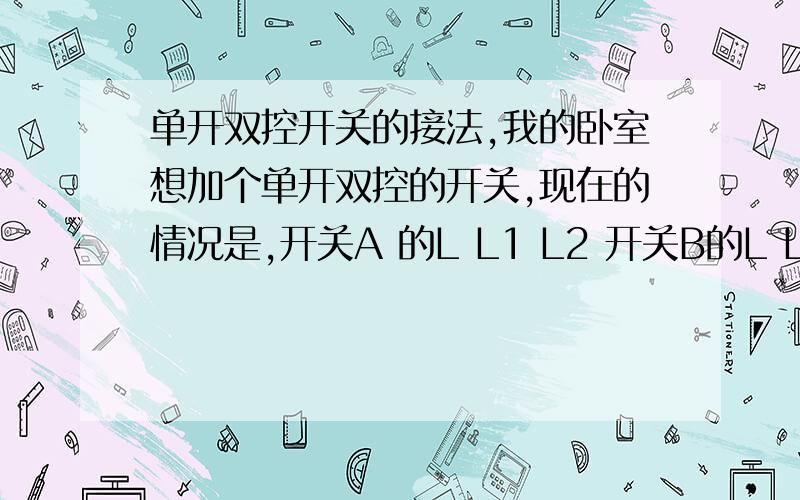 单开双控开关的接法,我的卧室想加个单开双控的开关,现在的情况是,开关A 的L L1 L2 开关B的L L1 L2电线有接灯的红色的火线,黄色的零线,外加的一组三根电线分别是蓝色 ,黑色,绿色 ,