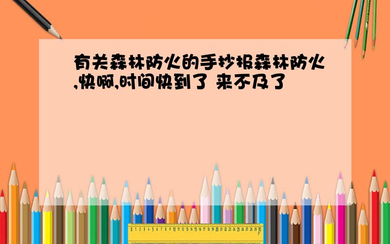 有关森林防火的手抄报森林防火,快啊,时间快到了 来不及了