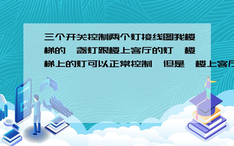 三个开关控制两个灯接线图我楼梯的一盏灯跟楼上客厅的灯,楼梯上的灯可以正常控制,但是,楼上客厅的灯,是接在灯线那边开关的·如下面的图,我想控制M1,现在怎么接线,我试过了,只要开关1,