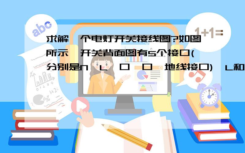 求解一个电灯开关接线图?如图所示,开关背面图有5个接口(分别是N、L、口、口、地线接口),L和口之前有根线连接着的.