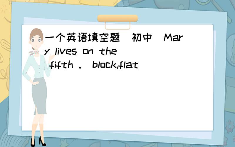 一个英语填空题（初中）Mary lives on the fifth .(block,flat)