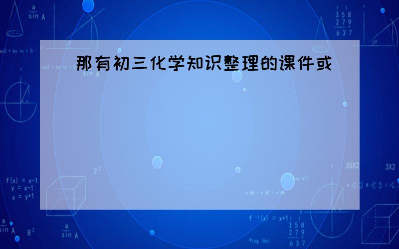 那有初三化学知识整理的课件或