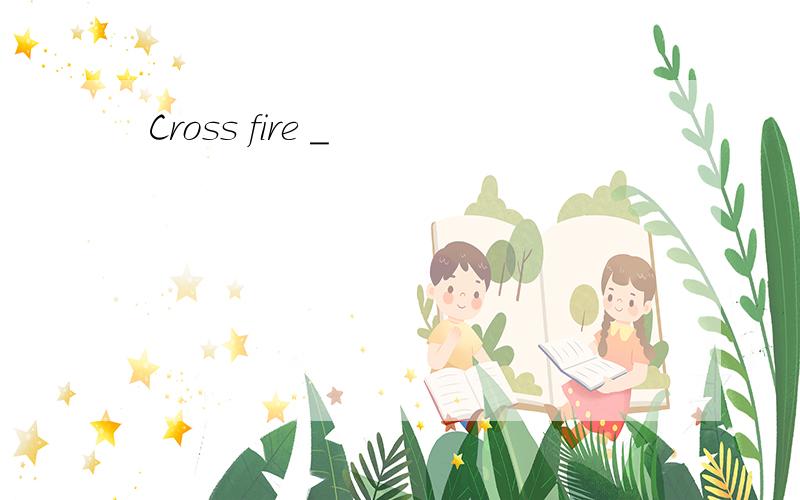 Cross fire ＿