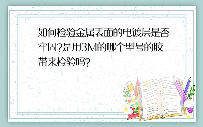 如何检验金属表面的电镀层是否牢固?是用3M的哪个型号的胶带来检验吗?