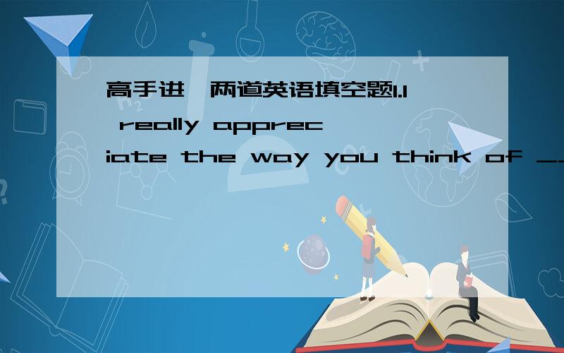 高手进,两道英语填空题1.I really appreciate the way you think of _____ (solve) the troublesome case.为什么填solving 而不是to solve2._____ he admit to the crime, he would be sentenced to 10 years' imprisonment.填should 是什么意思