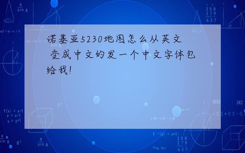 诺基亚5230地图怎么从英文 变成中文的发一个中文字体包给我!