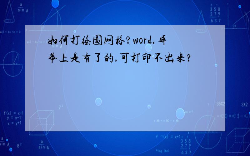 如何打绘图网格?word,屏幕上是有了的,可打印不出来?