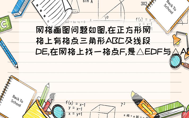 网格画图问题如图,在正方形网格上有格点三角形ABC及线段DE,在网格上找一格点F,是△EDF与△ABC全等,这样的格点有几个?请你找出来并画出图形具体一点