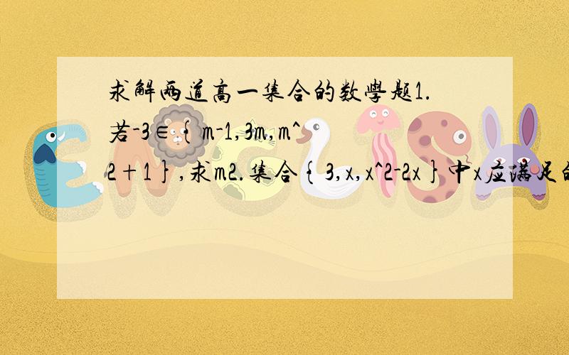 求解两道高一集合的数学题1.若-3∈{m-1,3m,m^2+1},求m2.集合{3,x,x^2-2x}中x应满足的条件是求详细过程,谢谢.