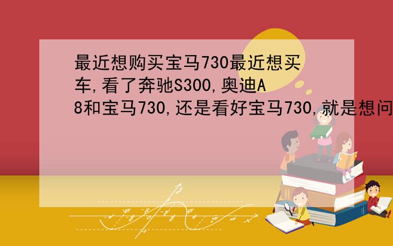 最近想购买宝马730最近想买车,看了奔驰S300,奥迪A8和宝马730,还是看好宝马730,就是想问下：1.宝马730领先版与豪华版差别大不大,有必要豪华版没,感觉贵了10多W不值当2.金属漆与普通漆有什么区