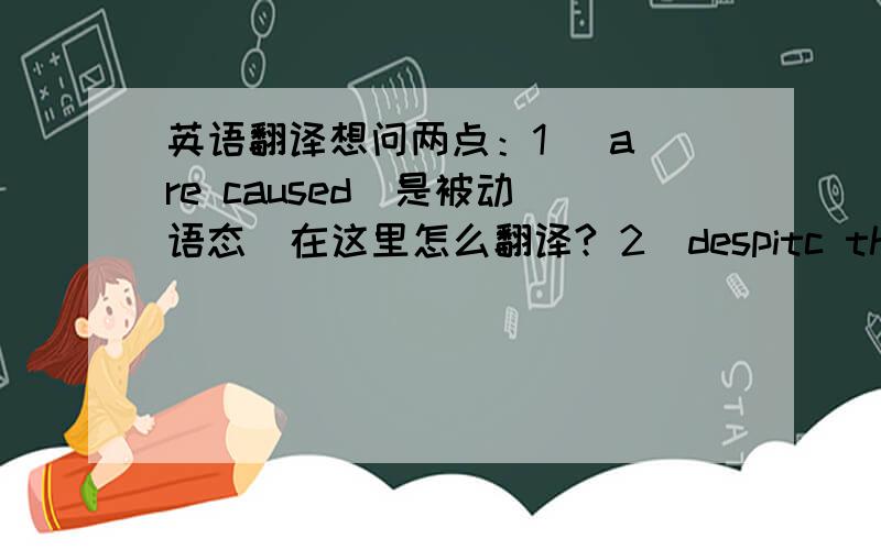 英语翻译想问两点：1   are caused  是被动语态  在这里怎么翻译? 2  despitc the damage  怎么翻译?