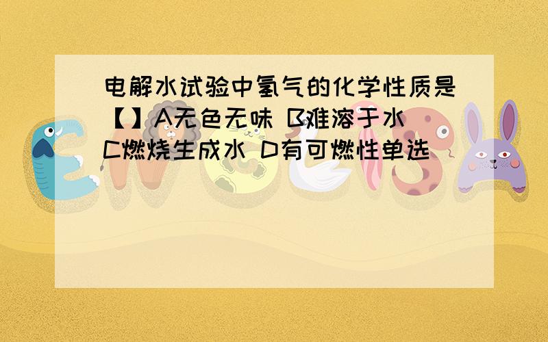 电解水试验中氢气的化学性质是【】A无色无味 B难溶于水 C燃烧生成水 D有可燃性单选