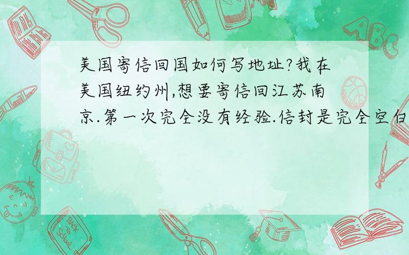 美国寄信回国如何写地址?我在美国纽约州,想要寄信回江苏南京.第一次完全没有经验.信封是完全空白的,没有任何横线或是供写邮政编码的框框.1.要用中文写下目的地的地址吗?2.邮政编码要