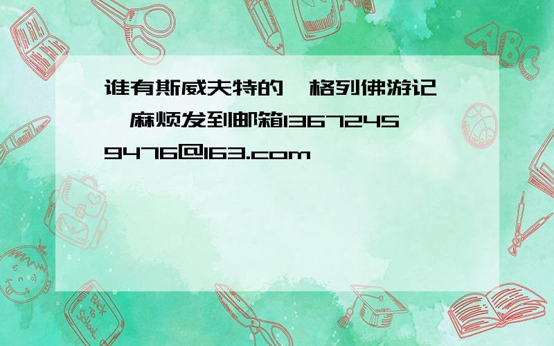 谁有斯威夫特的《格列佛游记》,麻烦发到邮箱13672459476@163.com