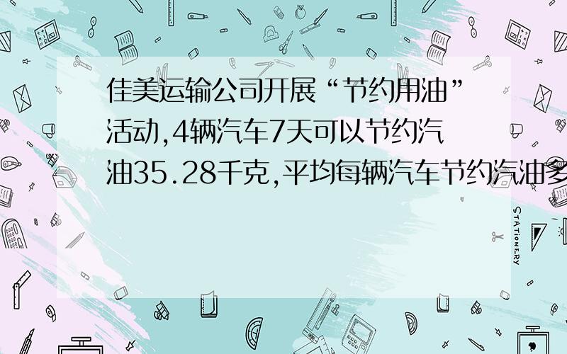 佳美运输公司开展“节约用油”活动,4辆汽车7天可以节约汽油35.28千克,平均每辆汽车节约汽油多少千克?