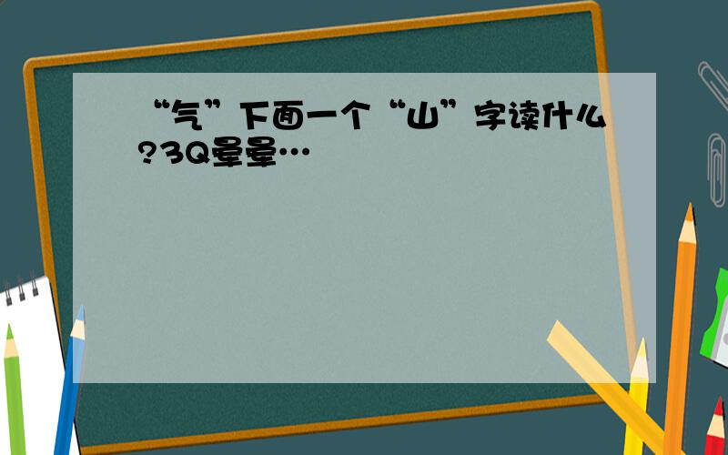 “气”下面一个“山”字读什么?3Q晕晕…