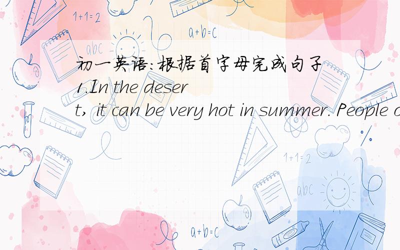 初一英语：根据首字母完成句子1.In the desert, it can be very hot in summer. People often wear white clothes  to protect themselves from the h横线2.Tom walks out in the sun for a long time.The c横线 tree shade makes him feel much bett