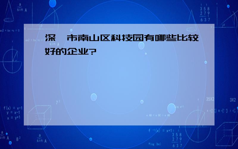 深圳市南山区科技园有哪些比较好的企业?