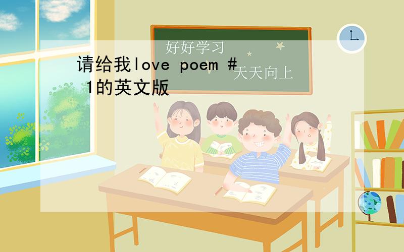 请给我love poem # 1的英文版