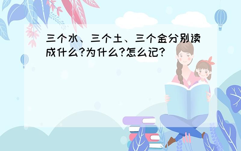 三个水、三个土、三个金分别读成什么?为什么?怎么记?